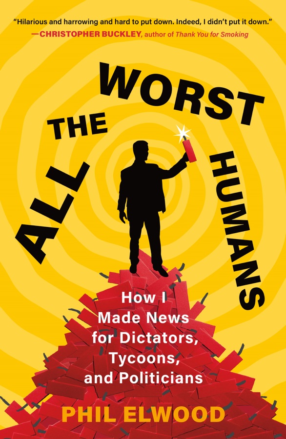 All the Worst Humans: How I Made News for Dictators, Tycoons, and Politicians cover